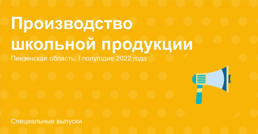 Снова в школу! О производстве школьной продукции в Пензенской области в I полугодии 2022 года