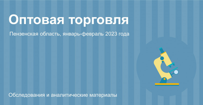 Оптовая торговля Пензенской области в январе-феврале 2023 года